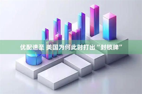 优配速至 美国为何此时打出“封锁牌”